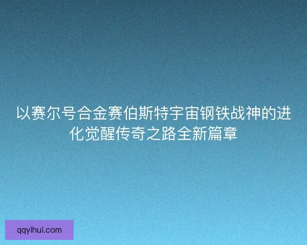 以赛尔号合金赛伯斯特宇宙钢铁战神的进化觉醒传奇之路全新篇章