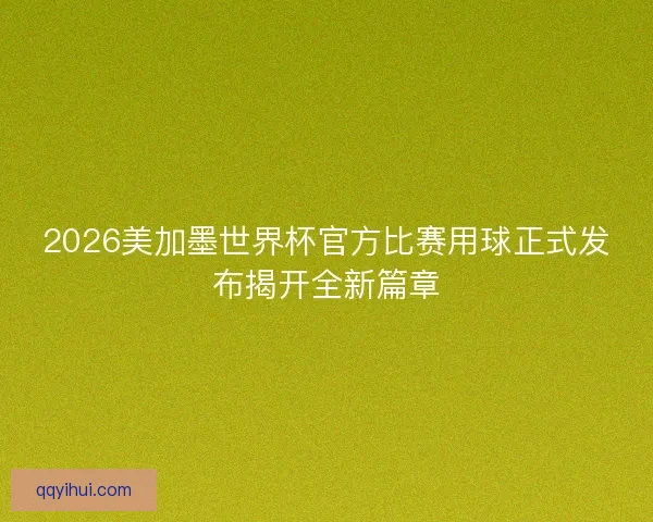2026美加墨世界杯官方比赛用球正式发布揭开全新篇章